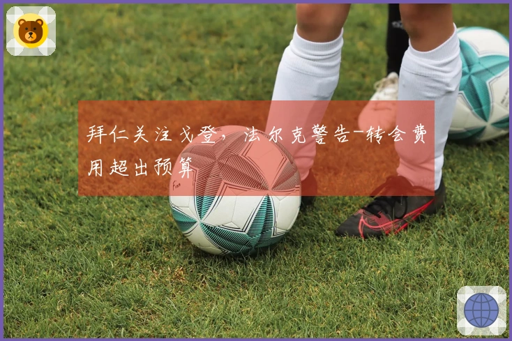 拜仁关注戈登，法尔克警告-转会费用超出预算