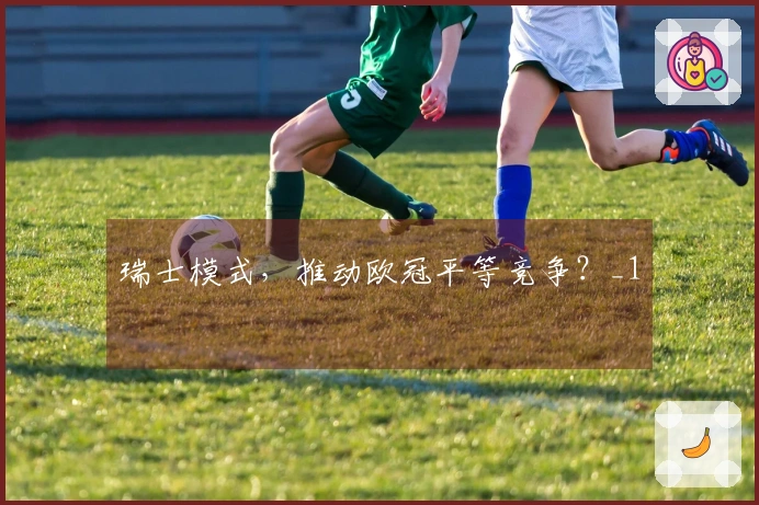 瑞士模式，推动欧冠平等竞争？_1