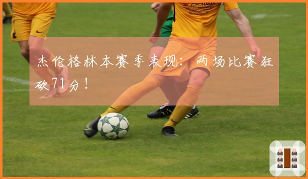 杰伦格林本赛季表现：两场比赛狂砍71分！
