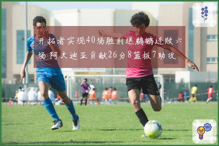 开拓者实现40场胜利送鹈鹕连败六场 阿夫迪亚贡献26分8篮板7助攻