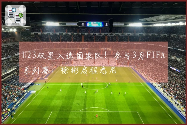U23双星入选国家队！参与3月FIFA系列赛，徐彬启程悉尼