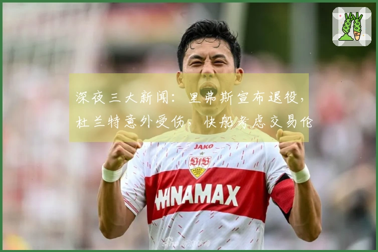 深夜三大新闻：里弗斯宣布退役，杜兰特意外受伤，快船考虑交易伦纳德