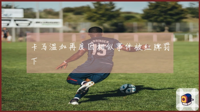 卡马温加再度因相似事件被红牌罚下