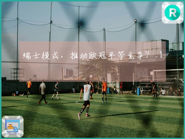 瑞士模式，推动欧冠平等竞争？_1