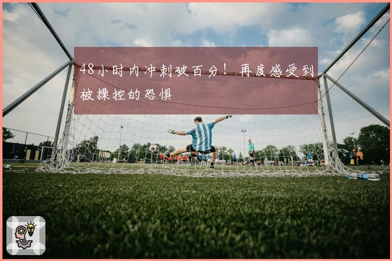 48小时内冲刺破百分！再度感受到被操控的恐惧