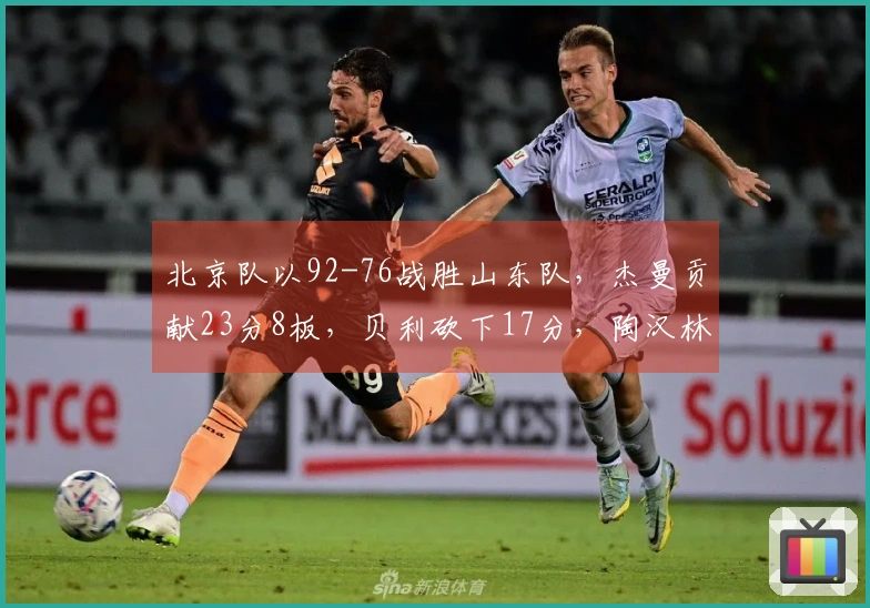 北京队以92-76战胜山东队，杰曼贡献23分8板，贝利砍下17分，陶汉林得到13分10板