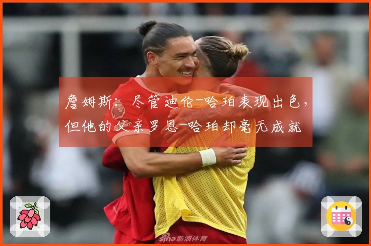 詹姆斯：尽管迪伦-哈珀表现出色，但他的父亲罗恩-哈珀却毫无成就