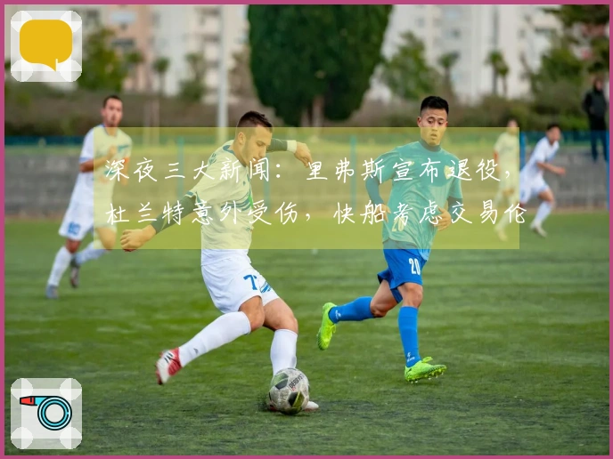 深夜三大新闻：里弗斯宣布退役，杜兰特意外受伤，快船考虑交易伦纳德