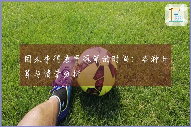 国米夺得意甲冠军的时间：各种计算与情景分析
