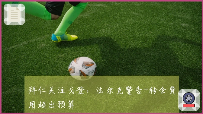 拜仁关注戈登，法尔克警告-转会费用超出预算